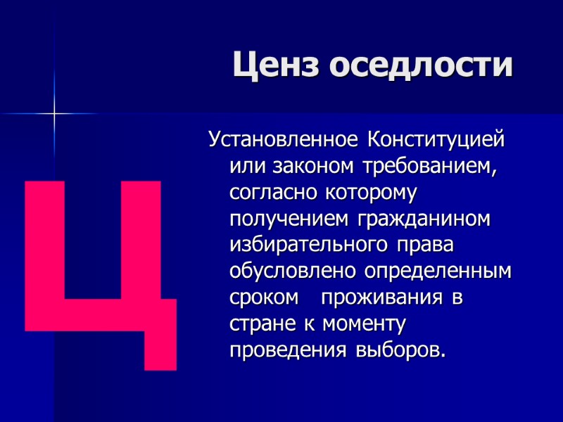 Ценз оседлости  Установленное Конституцией или законом требованием, согласно которому получением гражданином  избирательного